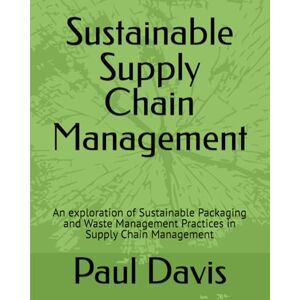 Davis, Dr Paul Sustainable Supply Chain Management: An exploration of Sustainable Packaging and Waste Management Practices in Supply Chain Management Davis, Dr Paul Sustainable Supply Chain Management: An exploration of Sustainable Packaging and Waste Management Practices in Supply Chain Management