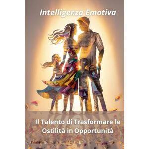 Gardini, Dott.ssa Elisabetta Intelligenza Emotiva: Come Trasformare le Difficoltà in Opportunità Gardini, Dott.ssa Elisabetta Intelligenza Emotiva: Come Trasformare le Difficoltà in Opportunità