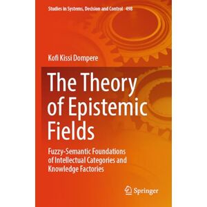 Dompere, Kofi Kissi The Theory of Epistemic Fields: Fuzzy-Semantic Foundations of Intellectual Categories and Knowledge Factories (Studies in Systems, Decision and Control, 498) Dompere, Kofi Kissi The Theory of Epistemic Fields: Fuzzy-Semantic Foundations of Intellectual Categories and Knowledge Factories (Studies in Systems, Decision and Control, 498)