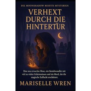 WREN, MARISELLE VERHEXT DURCH DIE HINTERTÜR: Eine neu erwachte Hexe, ein Gestaltwandler mit viel zu vielen Geheimnissen und ein Mord, der die magische Zuflucht erschüttert. (Die Moonshadow Misfits Mysterien.) WREN, MARISELLE VERHEXT DURCH DIE HINTERTÜR: Eine neu erwachte Hexe, ein Gestaltwandler mit viel zu vielen Geheimnissen und ein Mord, der die magische Zuflucht erschüttert. (Die Moonshadow Misfits Mysterien.)
