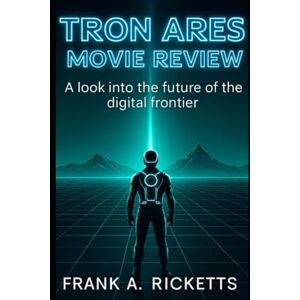 Ricketts, Frank A TRON ARES MOVIE REVIEW: A look into the future of the digital frontier Ricketts, Frank A TRON ARES MOVIE REVIEW: A look into the future of the digital frontier