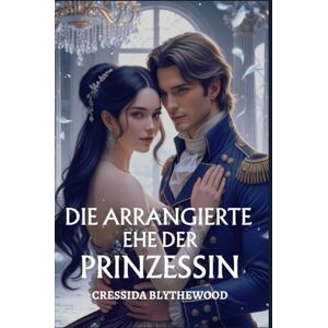 Blythewood, Cressida Die arrangierte Ehe der Prinzessin: Eine witzige, lustige und süße Regency-Romanze (Die skandalösen Herzen) Blythewood, Cressida Die arrangierte Ehe der Prinzessin: Eine witzige, lustige und süße Regency-Romanze (Die skandalösen Herzen)
