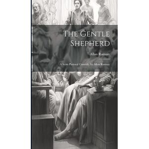 Ramsay, Allan The Gentle Shepherd: A Scots Pastoral Comedy. by Allan Ramsay Ramsay, Allan The Gentle Shepherd: A Scots Pastoral Comedy. by Allan Ramsay