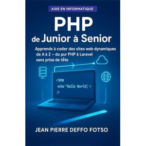 DEFFO FOTSO, JEAN PIERRE PHP de Junior à Senior: L'apprentissage du PHP expliqué simplement, avec des analogies concrètes et des projets pratiques DEFFO FOTSO, JEAN PIERRE PHP de Junior à Senior: L'apprentissage du PHP expliqué simplement, avec des analogies concrètes et des projets pratiques