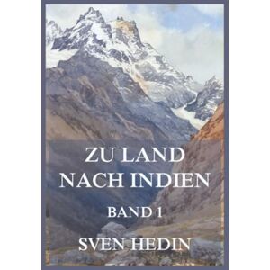 Hedin, Dr. Sven Zu Land nach Indien, Band 1: Der Bericht einer der größten Expeditionen aller Zeiten Hedin, Dr. Sven Zu Land nach Indien, Band 1: Der Bericht einer der größten Expeditionen aller Zeiten