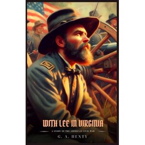 Henty, G. A. WITH LEE IN VIRGINIA: A Story Of The American Civil War : Illustrated Edition Henty, G. A. WITH LEE IN VIRGINIA: A Story Of The American Civil War : Illustrated Edition