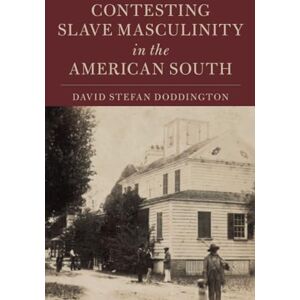 Doddington, David Stefan Contesting Slave Masculinity in the American South (Cambridge Studies on the American South) Doddington, David Stefan Contesting Slave Masculinity in the American South (Cambridge Studies on the American South)