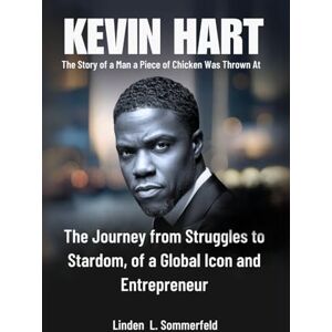 Sommerfeld, Linden L. KEVIN HART: The Man a Piece of Chicken Was Thrown At: The Journey from Struggles to Stardom, of a Global Icon and Entrepreneur (BIOGRAPHIES OF LAUGH ... UNTOLD STORIES OF AMERICA'S TOP COMEDIANS) Sommerfeld, Linden L. KEVIN HART: The Man a Piece of Chicken Was Thrown At: The Journey from Struggles to Stardom, of a Global Icon and Entrepreneur (BIOGRAPHIES OF LAUGH ... UNTOLD STORIES OF AMERICA'S TOP COMEDIANS)