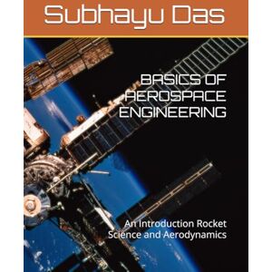 Das, Subhayu BASICS OF AEROSPACE ENGINEERING: An Introduction Rocket Science and Aerodynamics Das, Subhayu BASICS OF AEROSPACE ENGINEERING: An Introduction Rocket Science and Aerodynamics