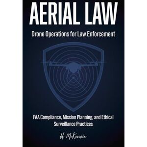 Publications, McKenzie Aerial Law: Drone Operations for Law Enforcement: FAA compliance, mission planning, and ethical surveillance practices Publications, McKenzie Aerial Law: Drone Operations for Law Enforcement: FAA compliance, mission planning, and ethical surveillance practices