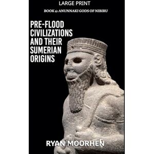 Moorhen, Ryan Pre-Flood Civilizations and Their Sumerian Origins: 4 (Anunnaki Gods of Nibiru) Moorhen, Ryan Pre-Flood Civilizations and Their Sumerian Origins: 4 (Anunnaki Gods of Nibiru)