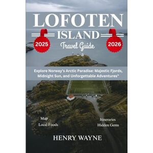 WAYNE, HENRY LOFOTEN ISLAND TRAVEL GUIDE 2025: Explore Norway’s Arctic Paradise: Majestic Fjords, Midnight Sun, and Unforgettable Adventures WAYNE, HENRY LOFOTEN ISLAND TRAVEL GUIDE 2025: Explore Norway’s Arctic Paradise: Majestic Fjords, Midnight Sun, and Unforgettable Adventures
