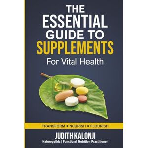 Kalonji, Judith T The Essential Guide to supplements for vital Health: Naturopathic Approach Kalonji, Judith T The Essential Guide to supplements for vital Health: Naturopathic Approach