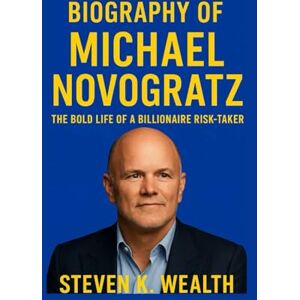 K. Wealth, Steven BIOGRAPHY OF MICHAEL NOVOGRATZ: The Bold Life Of A Billionaire Risk-taker K. Wealth, Steven BIOGRAPHY OF MICHAEL NOVOGRATZ: The Bold Life Of A Billionaire Risk-taker