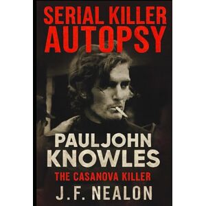 Nealon, J.F. Serial Killer Autopsy: Paul John Knowles, The Casanova Killer Nealon, J.F. Serial Killer Autopsy: Paul John Knowles, The Casanova Killer
