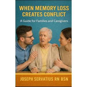 Servatius RN BSN, Joseph When Memory Loss Creates Conflict: A Guide for Families and Caregivers (SERIES 2: Dementia, Confusion, and Behavioral Changes) Servatius RN BSN, Joseph When Memory Loss Creates Conflict: A Guide for Families and Caregivers (SERIES 2: Dementia, Confusion, and Behavioral Changes)