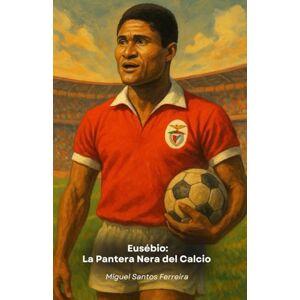Santos Ferreira, Miguel Eusébio: La Pantera Nera del Calcio: Il tributo definitivo al fenomeno del Benfica e del Portogallo Santos Ferreira, Miguel Eusébio: La Pantera Nera del Calcio: Il tributo definitivo al fenomeno del Benfica e del Portogallo