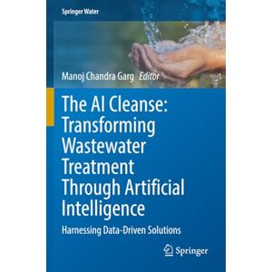 The AI Cleanse: Transforming Wastewater Treatment Through Artificial Intelligence: Harnessing Data-Driven Solutions (Springer Water) The AI Cleanse: Transforming Wastewater Treatment Through Artificial Intelligence: Harnessing Data-Driven Solutions (Springer Water)