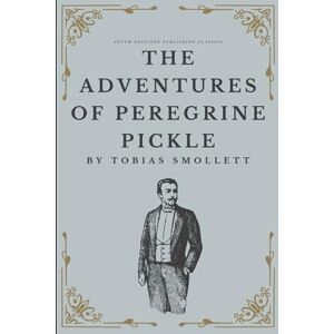 Smollett, Tobias The Adventures of Peregrine Pickle: The Original 1751 Picaresque Classic (Annotated) Smollett, Tobias The Adventures of Peregrine Pickle: The Original 1751 Picaresque Classic (Annotated)