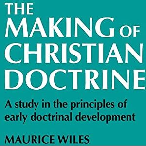 Wiles, Maurice The Making of Christian Doctrine: A Study in the Principles of Early Doctrinal Development Wiles, Maurice The Making of Christian Doctrine: A Study in the Principles of Early Doctrinal Development