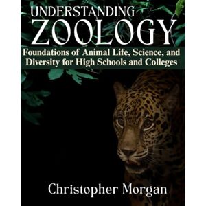 Morgan, Christopher Understanding Zoology: Foundations of Animal Life, Science, and Diversity for High Schools and Colleges Morgan, Christopher Understanding Zoology: Foundations of Animal Life, Science, and Diversity for High Schools and Colleges