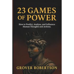 Robertson, Grover 23 Games of Power: How to Predict, Analyze, and Influence Human Thoughts and Actions. Robertson, Grover 23 Games of Power: How to Predict, Analyze, and Influence Human Thoughts and Actions.