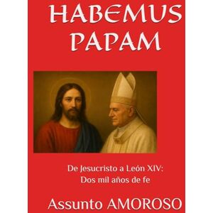 AMOROSO, Assunto HABEMUS PAPAM: De Jesucristo a León XIV: Dos mil años de fe AMOROSO, Assunto HABEMUS PAPAM: De Jesucristo a León XIV: Dos mil años de fe