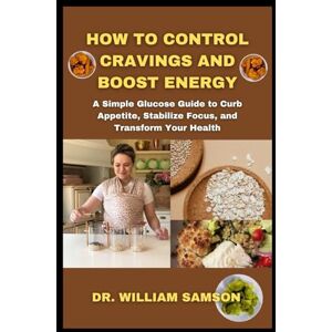Samson How to Control Cravings and Boost Energy: A Simple Glucose Guide to Curb Appetite, Stabilize Focus, and Transform Your Health Samson How to Control Cravings and Boost Energy: A Simple Glucose Guide to Curb Appetite, Stabilize Focus, and Transform Your Health