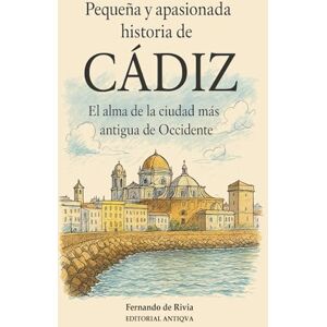 Rivia, Fernando De Pequeña y apasionada historia de Cádiz: El alma de la ciudad más antigua de Occidente Rivia, Fernando De Pequeña y apasionada historia de Cádiz: El alma de la ciudad más antigua de Occidente