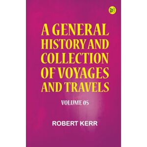 Robert Kerr A General History and Collection of Voyages and Travels Volume 05 Robert Kerr A General History and Collection of Voyages and Travels Volume 05