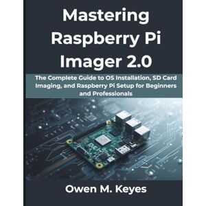 Keyes, Owen M Mastering Raspberry Pi Imager 2.0: The Complete Guide to OS Installation, SD Card Imaging, and Raspberry Pi Setup for Beginners and Professionals: 7 (The Practical Guide Series) Keyes, Owen M Mastering Raspberry Pi Imager 2.0: The Complete Guide to OS Installation, SD Card Imaging, and Raspberry Pi Setup for Beginners and Professionals: 7 (The Practical Guide Series)