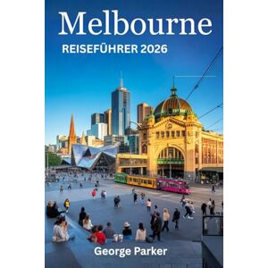 Parker, George Melbourne Reiseführer 2026: Top-Attraktionen, Geheimtipps, Insider-Tipps und Orte, die man unbedingt gesehen haben muss – für ein unvergessliches Erlebnis Parker, George Melbourne Reiseführer 2026: Top-Attraktionen, Geheimtipps, Insider-Tipps und Orte, die man unbedingt gesehen haben muss – für ein unvergessliches Erlebnis