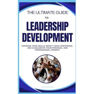 King, Jonica Rea The Ultimate Guide to Leadership Development: Sharpen Your Skills, Boost Your Confidence, and Accelerate Your Personal and Professional Growth (The ... Take Control of Your Mind, Life, and Success) King, Jonica Rea The Ultimate Guide to Leadership Development: Sharpen Your Skills, Boost Your Confidence, and Accelerate Your Personal and Professional Growth (The ... Take Control of Your Mind, Life, and Success)