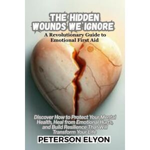 ELYON, PETERSON The Hidden Wounds We Ignore: Discover How to Protect Your Mental Health, Heal from Emotional hurts, and Build Resilience That Will Transform Your Life ("The EQ Code") ELYON, PETERSON The Hidden Wounds We Ignore: Discover How to Protect Your Mental Health, Heal from Emotional hurts, and Build Resilience That Will Transform Your Life ("The EQ Code")
