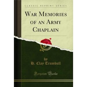Trumbull, H. Clay War Memories of an Army Chaplain (Classic Reprint) Trumbull, H. Clay War Memories of an Army Chaplain (Classic Reprint)