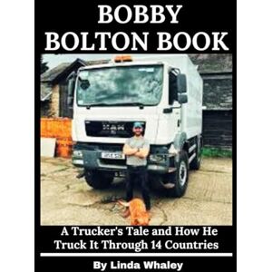 Whaley, Linda Bobby Bolton Book: A Trucker's Tale and How He Truck It Through 14 Countries Whaley, Linda Bobby Bolton Book: A Trucker's Tale and How He Truck It Through 14 Countries