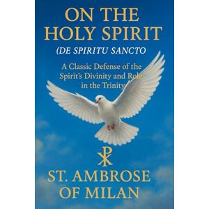 of Milan, St. Ambrose ON THE HOLY SPIRIT (DE SPIRITU SANCTO) of Milan, St. Ambrose ON THE HOLY SPIRIT (DE SPIRITU SANCTO)