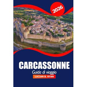 Ryan, Lucian B. Carcassonne Guida di viaggio 2026: Scopri attrazioni, monumenti storici, ristoranti e cose da fare nella città medievale del sud della Francia per le vacanze Ryan, Lucian B. Carcassonne Guida di viaggio 2026: Scopri attrazioni, monumenti storici, ristoranti e cose da fare nella città medievale del sud della Francia per le vacanze