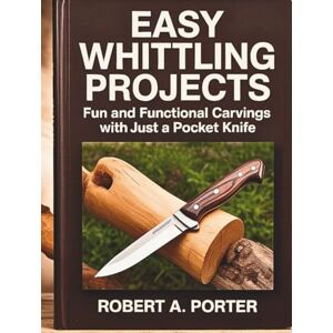 Porter, Robert A. Easy Whittling Projects: Fun and Functional Carvings with Just a Pocket Knife (The Whittler's Guide Series) Porter, Robert A. Easy Whittling Projects: Fun and Functional Carvings with Just a Pocket Knife (The Whittler's Guide Series)