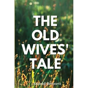 Bennett, Arnold The Old Wives' Tale: Classic Masterpiece Tale of Family Life (Annotated) Bennett, Arnold The Old Wives' Tale: Classic Masterpiece Tale of Family Life (Annotated)