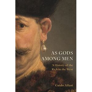 Alfani, Guido As Gods Among Men: A History of the Rich in the West Alfani, Guido As Gods Among Men: A History of the Rich in the West