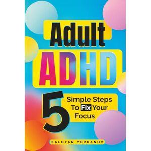 Yordanov, Kaloyan Adult ADHD: 5 Simple Steps to Fix Your Focus – A Science-Backed, 30-Day Plan to Prioritise Fast, Beat Procrastination, and Finish Work on Time So Your Evenings Are Calm and Guilt-Free Yordanov, Kaloyan Adult ADHD: 5 Simple Steps to Fix Your Focus – A Science-Backed, 30-Day Plan to Prioritise Fast, Beat Procrastination, and Finish Work on Time So Your Evenings Are Calm and Guilt-Free