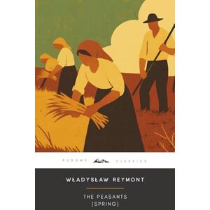 Reymont, Władysław Stanisław The Peasants: Spring (Annotated): The Original 1925 Edition (Complete & Unabridged) With Biographical Introduction and Interesting Historical Facts Reymont, Władysław Stanisław The Peasants: Spring (Annotated): The Original 1925 Edition (Complete & Unabridged) With Biographical Introduction and Interesting Historical Facts