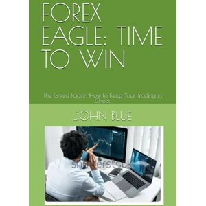 BLUE, JOHN FOREX EAGLE: TIME TO WIN: The Greed Factor: How to Keep Your Trading in Check BLUE, JOHN FOREX EAGLE: TIME TO WIN: The Greed Factor: How to Keep Your Trading in Check