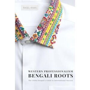 Khan, Rasel Western Professionalism Bengali Roots: The Global Bengali's guide to International Success Khan, Rasel Western Professionalism Bengali Roots: The Global Bengali's guide to International Success