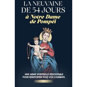 Cances, Teresa La Neuvaine de 54 jours à Notre-Dame de Pompéi: La Neuvaine irrésistible de Pompéi : 54 jours de Rosaire Livre de prière catholique pour obtenir des grâces dans les situations les plus désespérées Cances, Teresa La Neuvaine de 54 jours à Notre-Dame de Pompéi: La Neuvaine irrésistible de Pompéi : 54 jours de Rosaire Livre de prière catholique pour obtenir des grâces dans les situations les plus désespérées