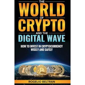 Beltran, Rogelio The World of Crypto and The Digital Wave: How to Invest in Cryptocurrency Wise and Safely Beltran, Rogelio The World of Crypto and The Digital Wave: How to Invest in Cryptocurrency Wise and Safely