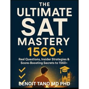 TANO MD PHD, BENOIT SAT 1560 Plus: The Ultimate Real Practice, Secrets & Strategies Guide — 1000+ Realistic Questions, Elite Hacks, and Insider Techniques to Master Every Section and Ace the SAT Test TANO MD PHD, BENOIT SAT 1560 Plus: The Ultimate Real Practice, Secrets & Strategies Guide — 1000+ Realistic Questions, Elite Hacks, and Insider Techniques to Master Every Section and Ace the SAT Test