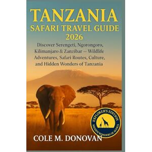 Donovan, Cole M. Tanzania Safari Travel Guide 2026: Discover Serengeti, Ngorongoro, Kilimanjaro & Zanzibar — Wildlife Adventures, Safari Routes, Culture, and Hidden Wonders of Tanzania Donovan, Cole M. Tanzania Safari Travel Guide 2026: Discover Serengeti, Ngorongoro, Kilimanjaro & Zanzibar — Wildlife Adventures, Safari Routes, Culture, and Hidden Wonders of Tanzania