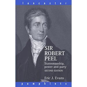Evans, Eric J. Sir Robert Peel: Statesmanship, Power and Party (Lancaster Pamphlets) Evans, Eric J. Sir Robert Peel: Statesmanship, Power and Party (Lancaster Pamphlets)